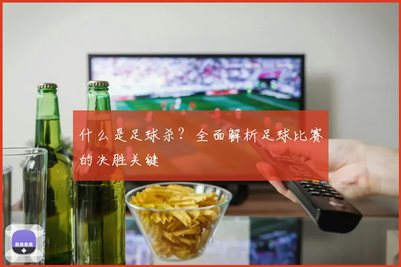 什么是足球杀？全面解析足球比赛的决胜关键