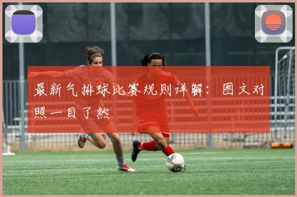 最新气排球比赛规则详解：图文对照一目了然