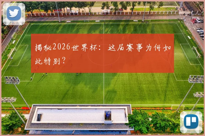 揭秘2026世界杯：这届赛事为何如此特别？
