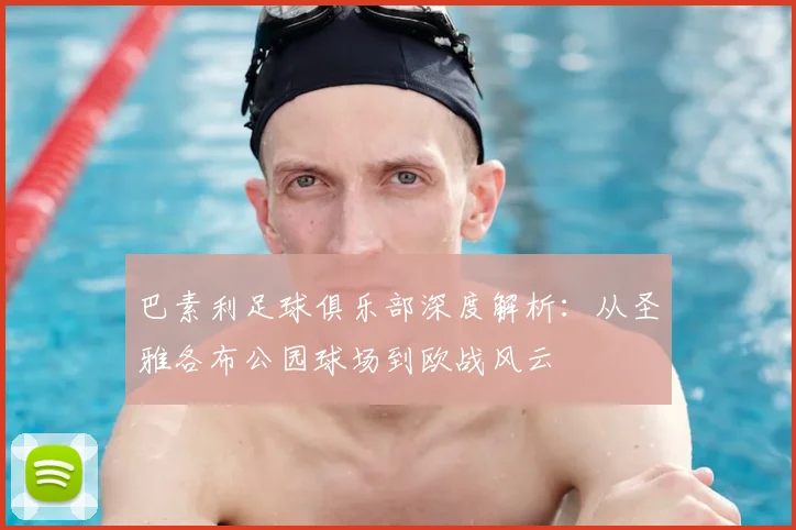 巴素利足球俱乐部深度解析：从圣雅各布公园球场到欧战风云