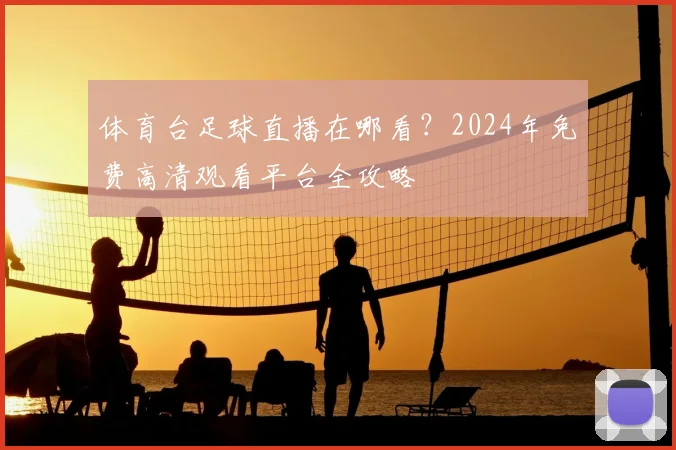 体育台足球直播在哪看?2024年免费高清观看平台全攻略