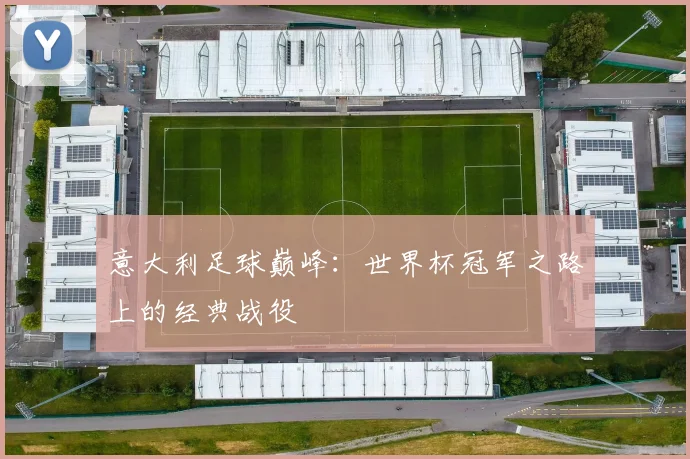 意大利足球巅峰：世界杯冠军之路上的经典战役